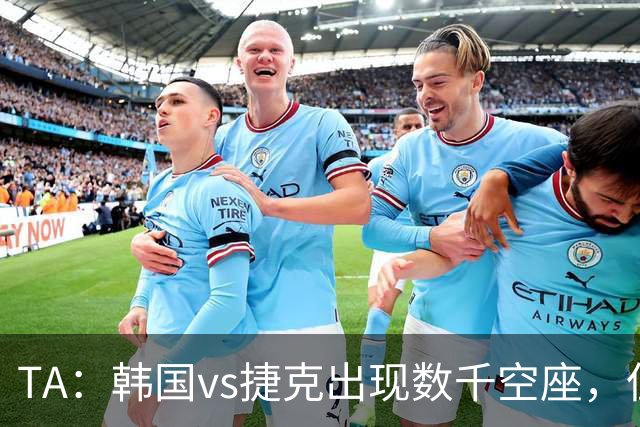 TA：韩国vs捷克出现数千空座，但FIFA数据称只有700多张余票